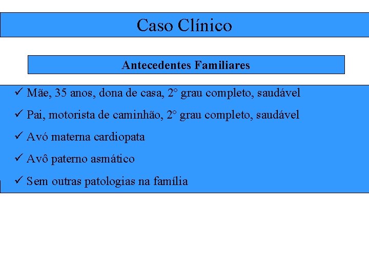 Caso Clínico Antecedentes Familiares ü Mãe, 35 anos, dona de casa, 2º grau completo,