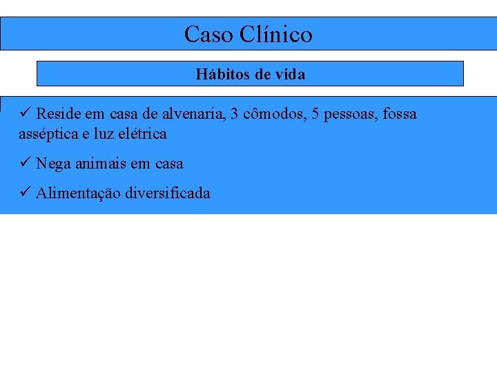 Caso Clínico Hábitos de vida ü Reside em casa de alvenaria, 3 cômodos, 5