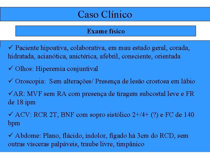 Caso Clínico Exame físico ü Paciente hipoativa, colaborativa, em mau estado geral, corada, hidratada,