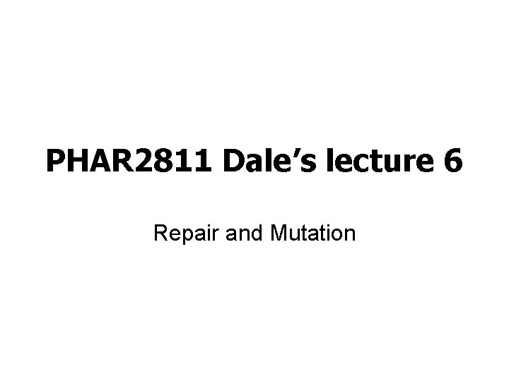 PHAR 2811 Dale’s lecture 6 Repair and Mutation 