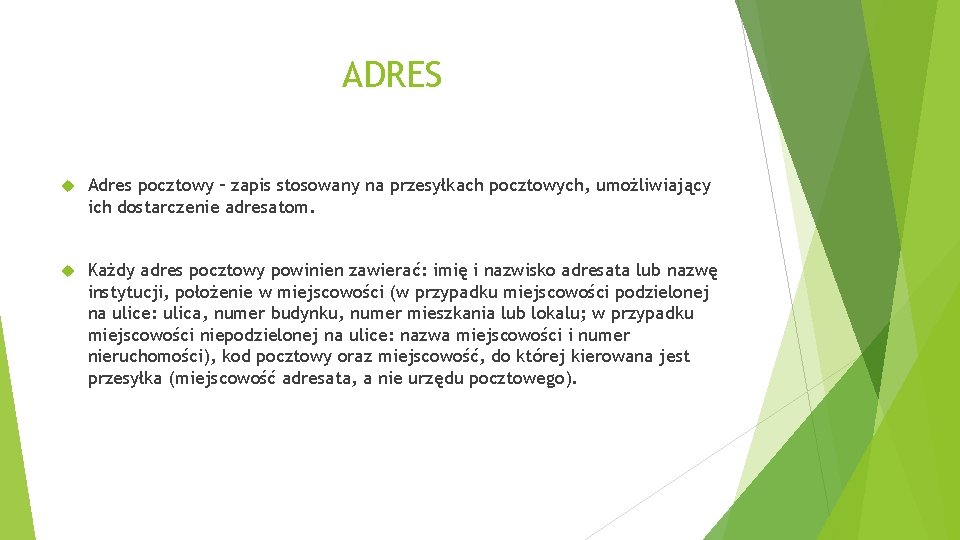 ADRES Adres pocztowy – zapis stosowany na przesyłkach pocztowych, umożliwiający ich dostarczenie adresatom. Każdy