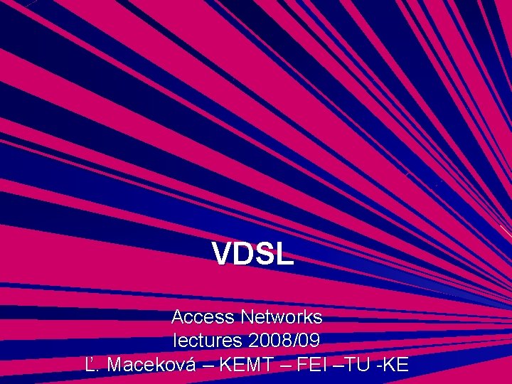 VDSL Access Networks lectures 2008/09 Ľ. Maceková – KEMT – FEI –TU -KE 