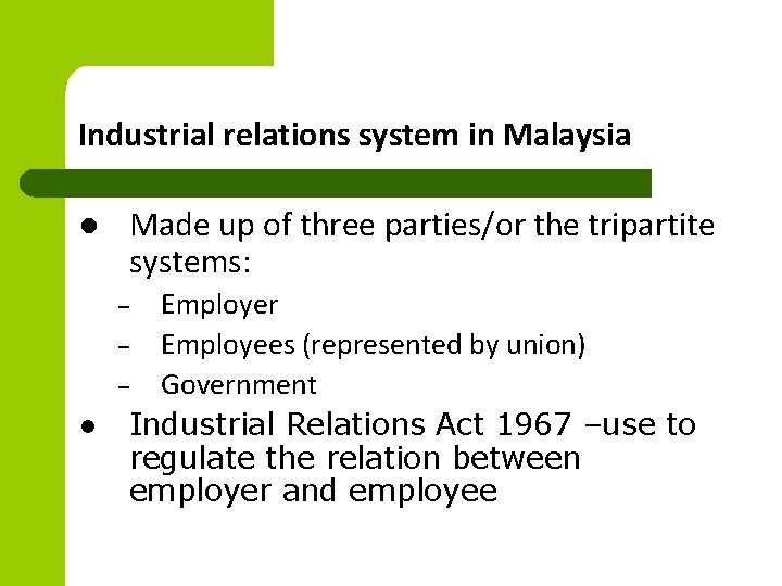 Industrial relations system in Malaysia l Made up of three parties/or the tripartite systems: Industrial relations system in Malaysia l Made up of three parties/or the tripartite systems: