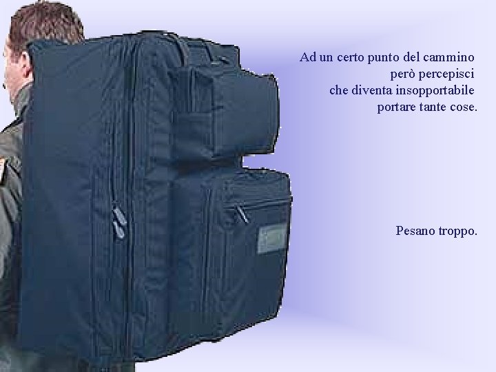 Ad un certo punto del cammino però percepisci che diventa insopportabile portare tante cose.