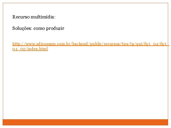 Recurso multimídia: Soluções: como produzir http: //www. edicoessm. com. br/backend/public/recursos/tics/tp/qui/fq 3_04/fq 3_ 04_02/index. html