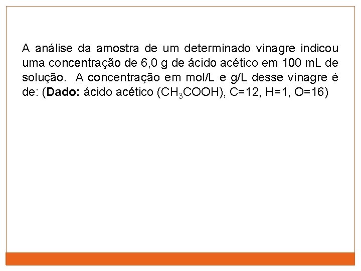 A análise da amostra de um determinado vinagre indicou uma concentração de 6, 0