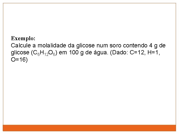 Exemplo: Calcule a molalidade da glicose num soro contendo 4 g de glicose (C