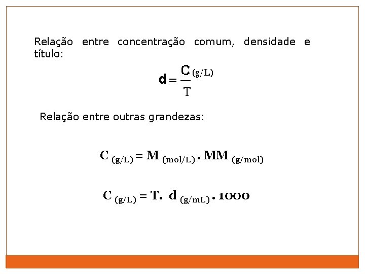 Relação entre concentração comum, densidade e título: (g/L) T Relação entre outras grandezas: C