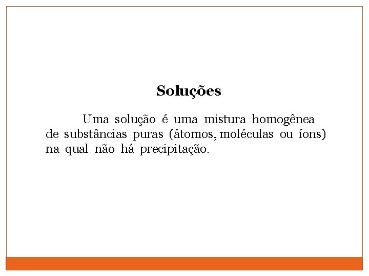 Soluções Uma solução é uma mistura homogênea de substâncias puras (átomos, moléculas ou íons)