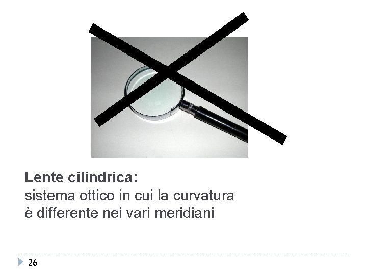 Lente cilindrica: sistema ottico in cui la curvatura è differente nei vari meridiani 26