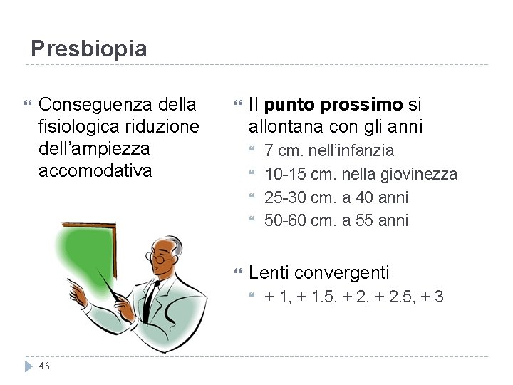 Presbiopia Conseguenza della fisiologica riduzione dell’ampiezza accomodativa Il punto prossimo si allontana con gli Presbiopia Conseguenza della fisiologica riduzione dell’ampiezza accomodativa Il punto prossimo si allontana con gli
