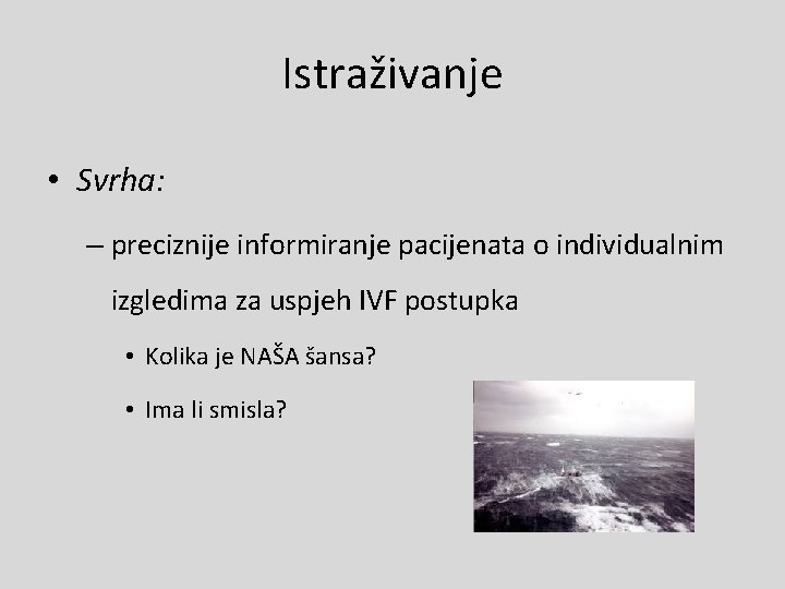 Istraživanje • Svrha: – preciznije informiranje pacijenata o individualnim izgledima za uspjeh IVF postupka