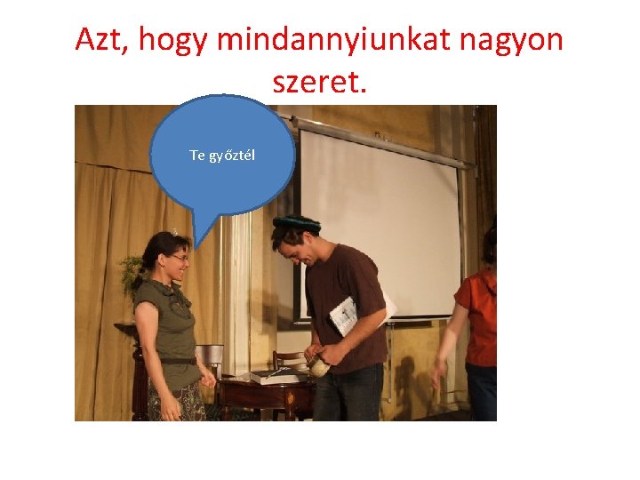 Azt, hogy mindannyiunkat nagyon szeret. Te győztél 