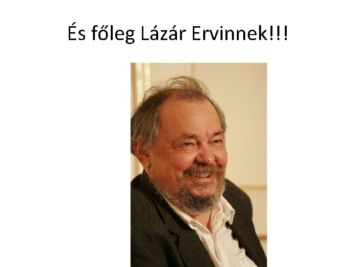 És főleg Lázár Ervinnek!!! 