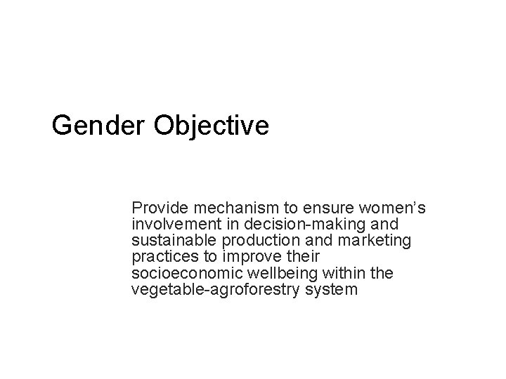 Gender Objective Provide mechanism to ensure women’s involvement in decision-making and sustainable production and