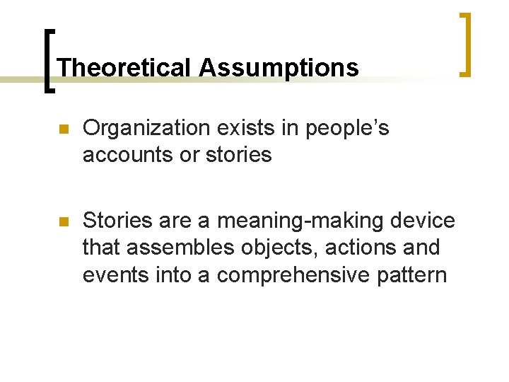 Theoretical Assumptions Organization exists in people’s accounts or stories Stories are a meaning-making device