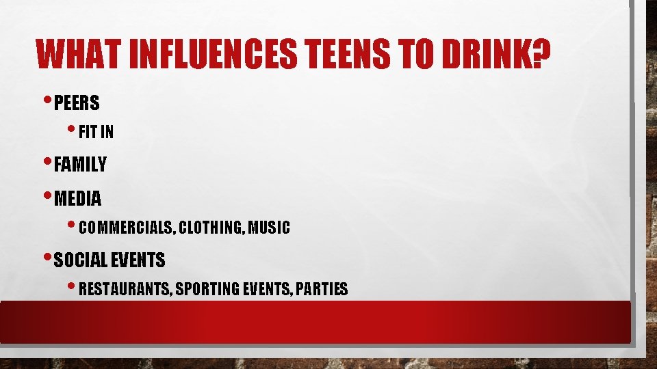 WHAT INFLUENCES TEENS TO DRINK? • PEERS • FIT IN • FAMILY • MEDIA