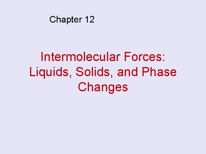 Chapter 12 Intermolecular Forces: Liquids, Solids, and Phase Changes 