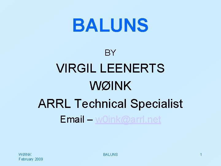 BALUNS BY VIRGIL LEENERTS WØINK ARRL Technical Specialist Email – w 0 ink@arrl. net