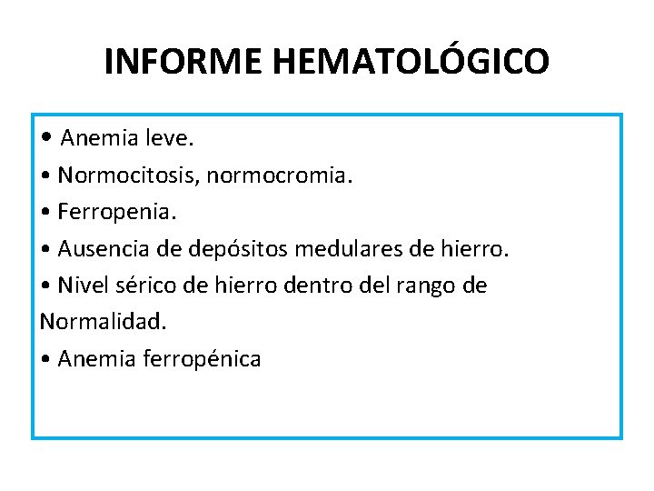 INFORME HEMATOLÓGICO • Anemia leve. • Normocitosis, normocromia. • Ferropenia. • Ausencia de depósitos