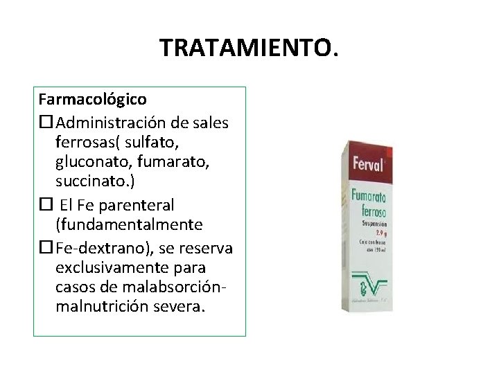 TRATAMIENTO. Farmacológico Administración de sales ferrosas( sulfato, gluconato, fumarato, succinato. ) El Fe parenteral