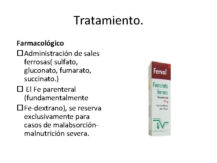 Tratamiento. Farmacológico Administración de sales ferrosas( sulfato, gluconato, fumarato, succinato. ) El Fe parenteral