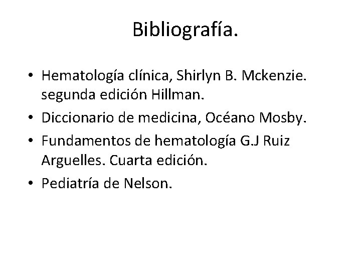 Bibliografía. • Hematología clínica, Shirlyn B. Mckenzie. segunda edición Hillman. • Diccionario de medicina,