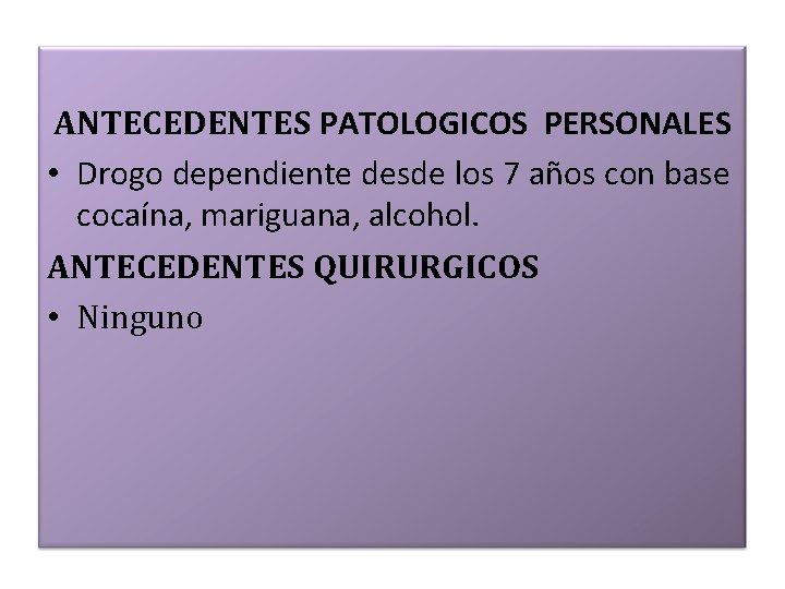 ANTECEDENTES PATOLOGICOS PERSONALES • Drogo dependiente desde los 7 años con base cocaína, mariguana,