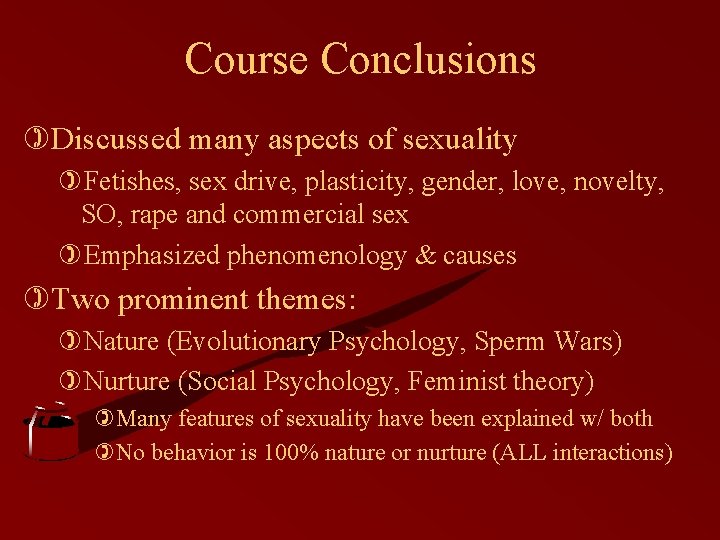 Course Conclusions )Discussed many aspects of sexuality )Fetishes, sex drive, plasticity, gender, love, novelty,