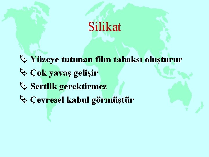 Silikat Ä Yüzeye tutunan film tabaksı oluşturur Ä Çok yavaş gelişir Ä Sertlik gerektirmez