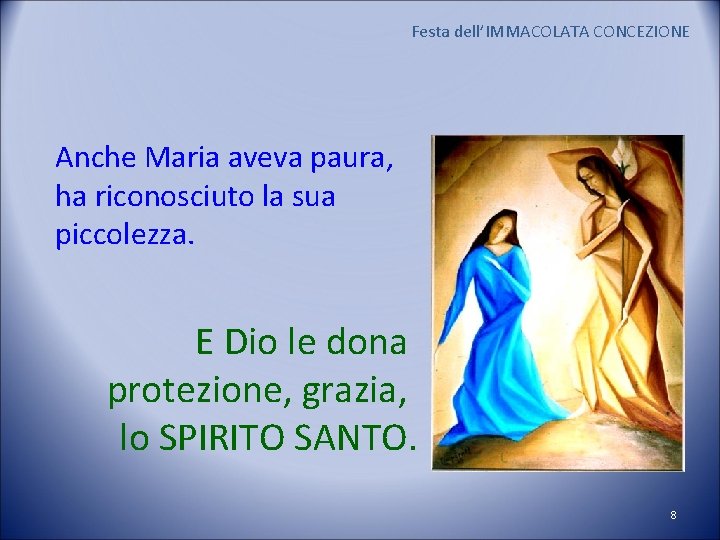 Festa dell’IMMACOLATA CONCEZIONE Anche Maria aveva paura, ha riconosciuto la sua piccolezza. E Dio