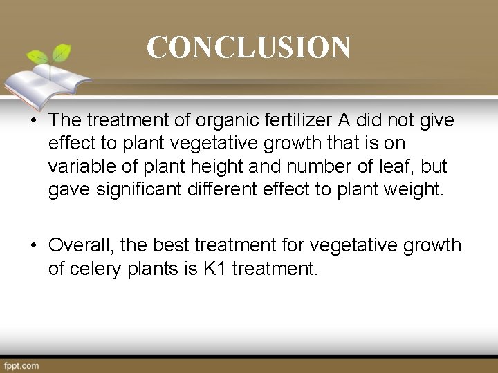 CONCLUSION • The treatment of organic fertilizer A did not give effect to plant CONCLUSION • The treatment of organic fertilizer A did not give effect to plant
