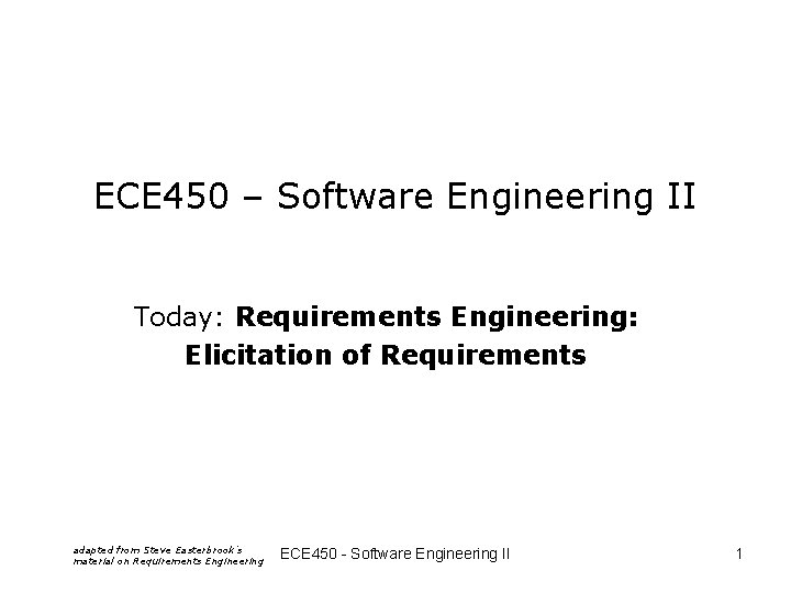 ECE 450 – Software Engineering II Today: Requirements Engineering: Elicitation of Requirements adapted from