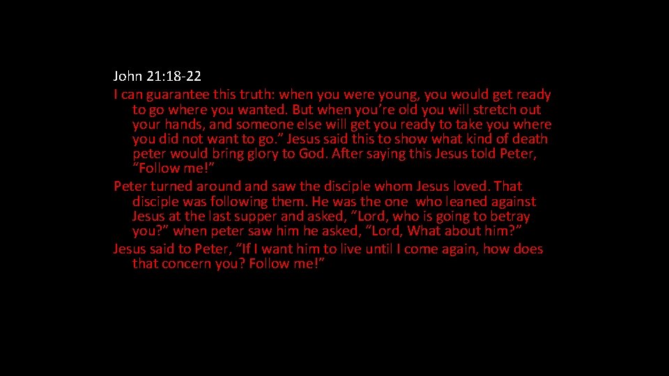 John 21: 18 -22 I can guarantee this truth: when you were young, you