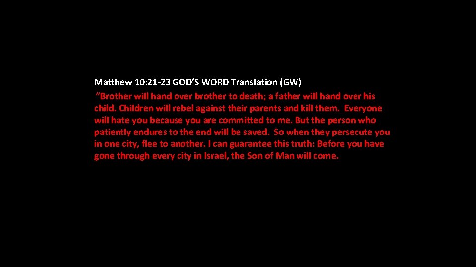 Matthew 10: 21 -23 GOD’S WORD Translation (GW) “Brother will hand over brother to