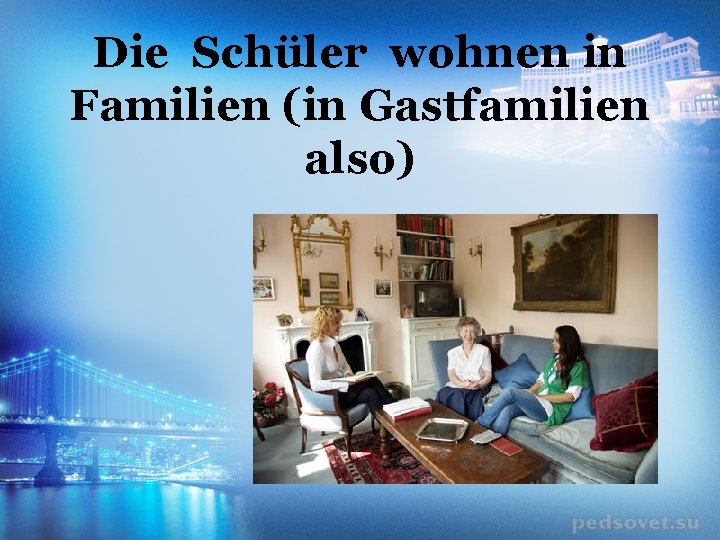 Die Schüler wohnen in Familien (in Gastfamilien also) 