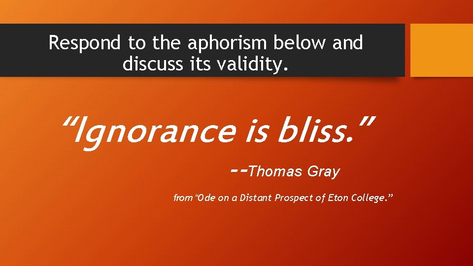 Respond to the aphorism below and discuss its validity. “Ignorance is bliss. ” --Thomas
