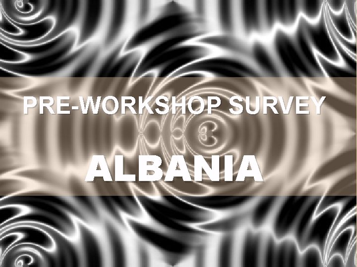 PRE-WORKSHOP SURVEY ALBANIA 