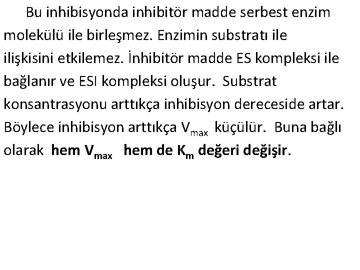 Bu inhibisyonda inhibitör madde serbest enzim molekülü ile birleşmez. Enzimin substratı ile ilişkisini etkilemez.