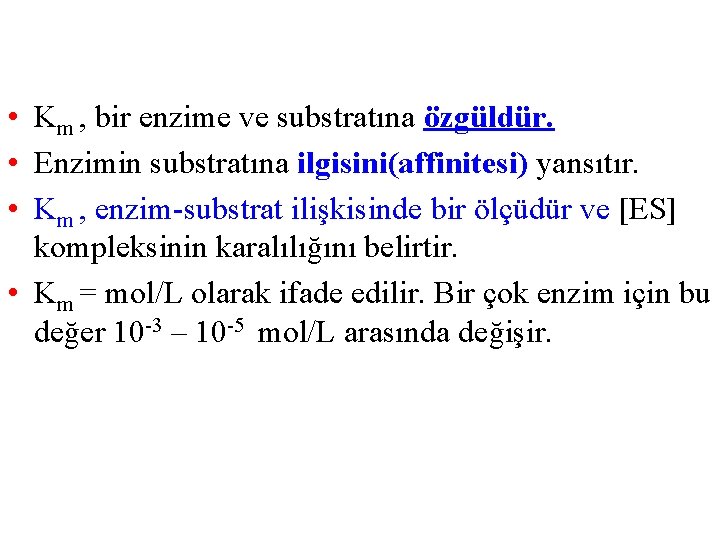  • Km , bir enzime ve substratına özgüldür. • Enzimin substratına ilgisini(affinitesi) yansıtır.