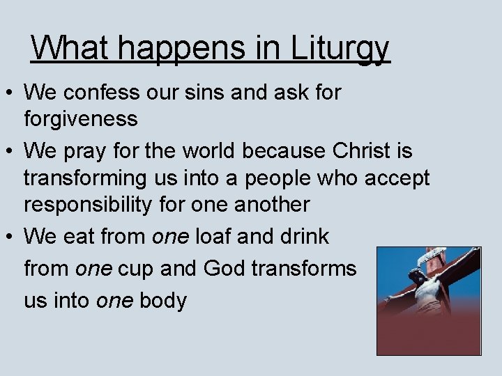 What happens in Liturgy • We confess our sins and ask forgiveness • We