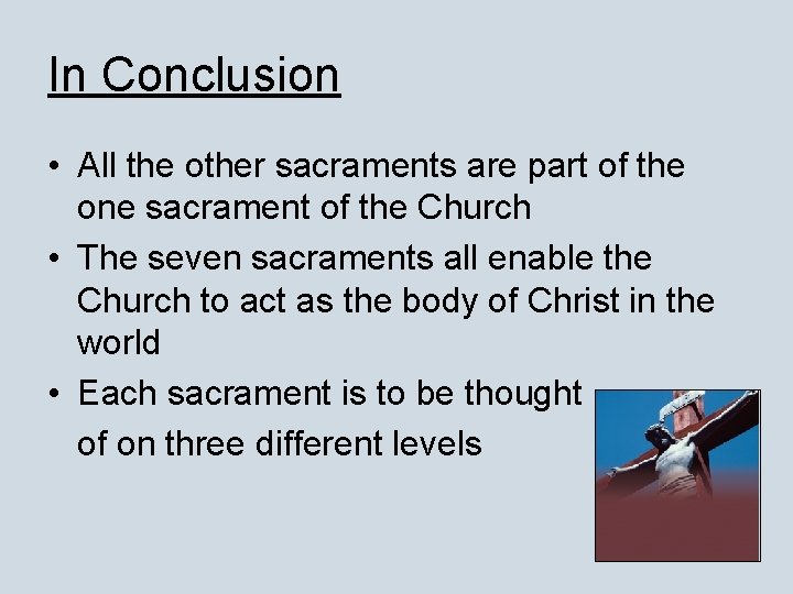 In Conclusion • All the other sacraments are part of the one sacrament of