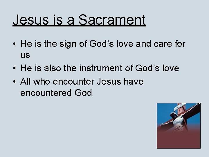 Jesus is a Sacrament • He is the sign of God’s love and care