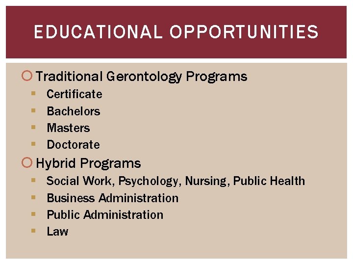 EDUCATIONAL OPPORTUNITIES Traditional Gerontology Programs § § Certificate Bachelors Masters Doctorate Hybrid Programs §