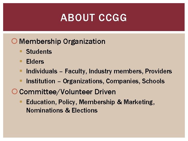ABOUT CCGG Membership Organization § § Students Elders Individuals – Faculty, Industry members, Providers