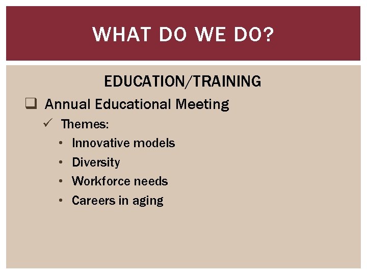 WHAT DO WE DO? EDUCATION/TRAINING q Annual Educational Meeting ü Themes: • Innovative models