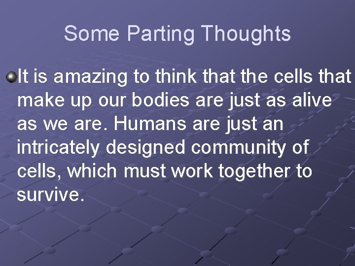 Some Parting Thoughts It is amazing to think that the cells that make up