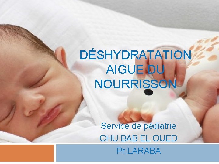 DÉSHYDRATATION AIGUE DU NOURRISSON Service de pédiatrie CHU BAB EL OUED Pr. LARABA DÉSHYDRATATION AIGUE DU NOURRISSON Service de pédiatrie CHU BAB EL OUED Pr. LARABA