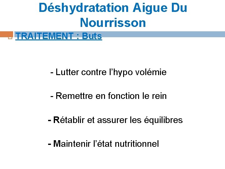 Déshydratation Aigue Du Nourrisson TRAITEMENT : Buts - Lutter contre l’hypo volémie - Remettre Déshydratation Aigue Du Nourrisson TRAITEMENT : Buts - Lutter contre l’hypo volémie - Remettre