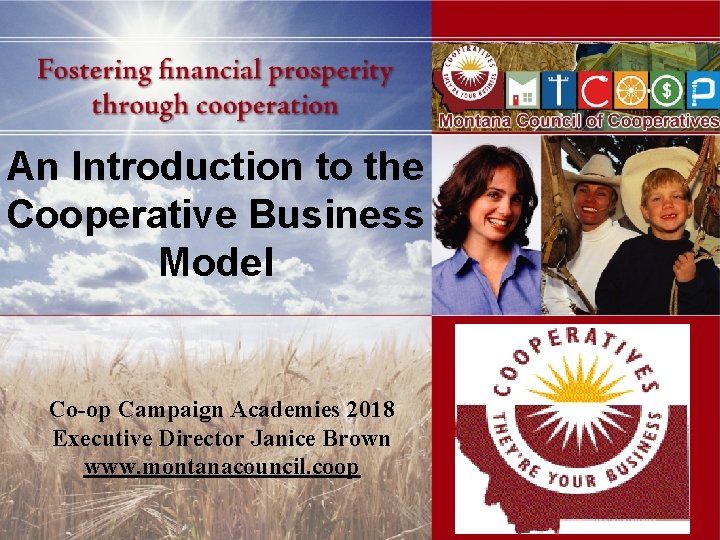 An Introduction to the Cooperative Business Model Co-op Campaign Academies 2018 Executive Director Janice
